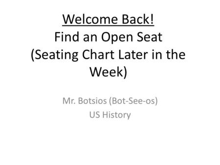 Welcome Back! Find an Open Seat (Seating Chart Later in the Week) Mr. Botsios (Bot-See-os) US History.
