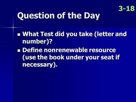 Question of the Day What Test did you take (letter and number)? What Test did you take (letter and number)? Define nonrenewable resource (use the book.