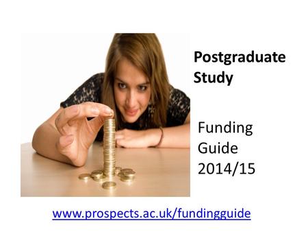 Postgraduate Study www.prospects.ac.uk/fundingguide Funding Guide 2014/15.