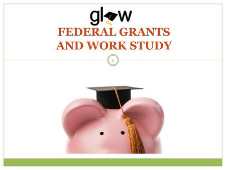 FEDERAL GRANTS AND WORK STUDY 1. STUDENTS WILL DEFINE THE TERMS “GRANTS” AND “WORK STUDY” AND REVIEW STRATEGIES FOR MAXIMIZING FINANCIAL AID. STUDENTS.