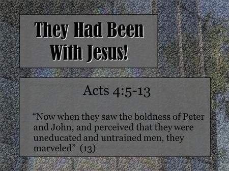 They Had Been With Jesus! Acts 4:5-13 “Now when they saw the boldness of Peter and John, and perceived that they were uneducated and untrained men, they.