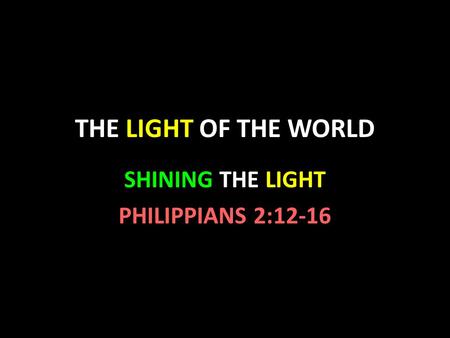 THE LIGHT OF THE WORLD SHINING THE LIGHT PHILIPPIANS 2:12-16.