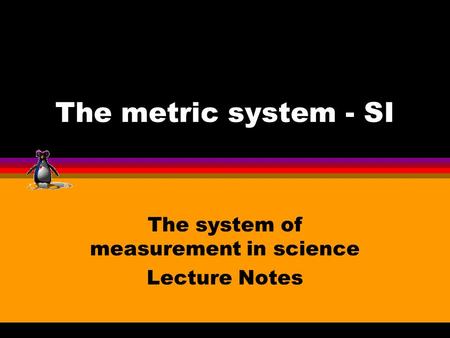 The metric system - SI The system of measurement in science Lecture Notes.