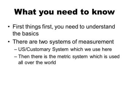 What you need to know First things first, you need to understand the basics There are two systems of measurement –US/Customary System which we use here.