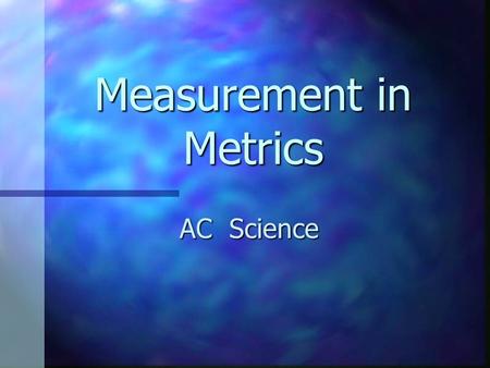 Measurement in Metrics AC Science. Metric System Systems Internationale Systems Internationale AKA “SI” AKA “SI” Based on factors of 10 Based on factors.