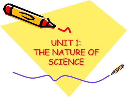 UNIT 1: THE NATURE OF SCIENCE. GOAL OF SCIENCE TO EXPLAIN AND UNDERSTAND THE WORLD AROUND US –TECHNOLOGY – USING SCIENTIFIC KNOWLEDGE AND TOOLS IN A USEFUL.