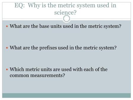EQ: Why is the metric system used in science? What are the base units used in the metric system? What are the prefixes used in the metric system? Which.