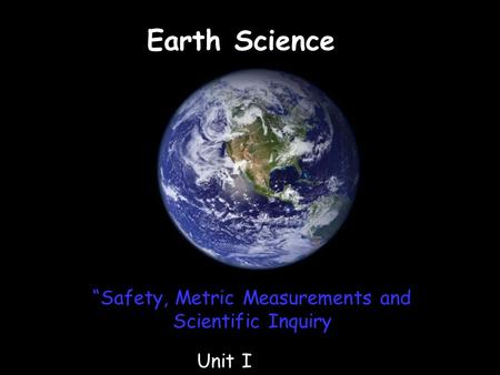 Earth Science Unit I “Safety, Metric Measurements and Scientific Inquiry.