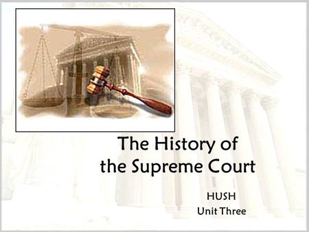 The History of the Supreme Court HUSH Unit Three.