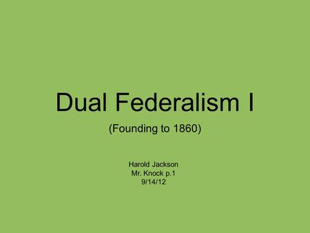 Dual Federalism I (Founding to 1860) Harold Jackson Mr. Knock p.1 9/14/12.