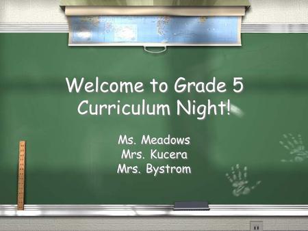 Welcome to Grade 5 Curriculum Night! Ms. Meadows Mrs. Kucera Mrs. Bystrom Ms. Meadows Mrs. Kucera Mrs. Bystrom.
