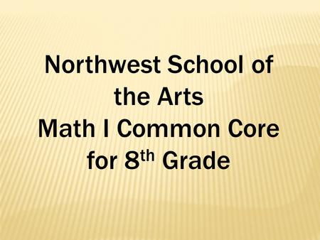 Northwest School of the Arts Math I Common Core for 8 th Grade.
