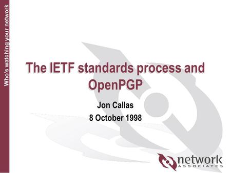 Who’s watching your network The IETF standards process and OpenPGP Jon Callas 8 October 1998.
