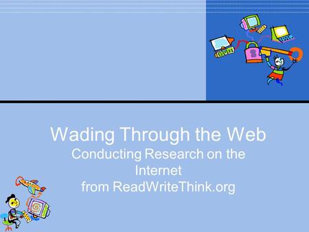 Wading Through the Web Conducting Research on the Internet from ReadWriteThink.org.