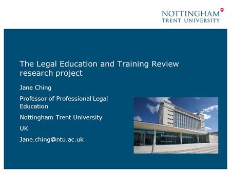 The Legal Education and Training Review research project Jane Ching Professor of Professional Legal Education Nottingham Trent University UK