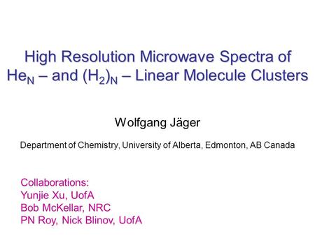 High Resolution Microwave Spectra of He N – and (H 2 ) N – Linear Molecule Clusters Wolfgang Jäger Department of Chemistry, University of Alberta, Edmonton,