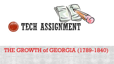 Tech assignment THE GROWTH of GEORGIA (1789-1840).