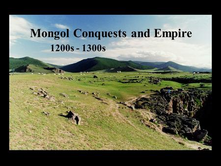 Mongol Conquests and Empire 1200s - 1300s Mongol Conquests and Empire 1200s - 1300s.