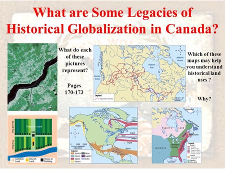 What are Some Legacies of Historical Globalization in Canada? What do each of these pictures represent? Pages 170-173 Which of these maps may help you.