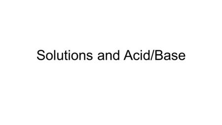 Solutions and Acid/Base. Solutions Solute – substance in lower concentration, dissolved Solvent – substance in higher concentration Water is a universal.