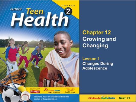 Chapter 12 Growing and Changing Lesson 1 Changes During Adolescence Next >> Teacher’s notes are available in the notes section of this presentation.