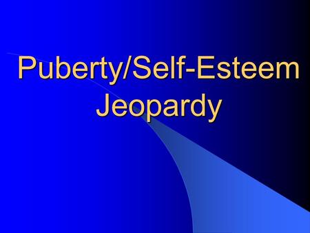 Puberty/Self-Esteem Jeopardy