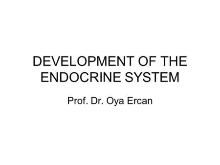 DEVELOPMENT OF THE ENDOCRINE SYSTEM Prof. Dr. Oya Ercan.