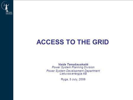 ACCESS TO THE GRID Vaida Tamašauskaitė Power System Planning Division Power System Development Department Lietuvos energija AB Ryga, 3 July, 2006.