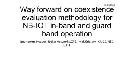 R4-15XXXX Way forward on coexistence evaluation methodology for NB-IOT in-band and guard band operation Qualcomm, Huawei, Nokia Networks, ZTE, Intel, Ericsson,