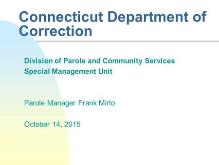 Connecticut Department of Correction Division of Parole and Community Services Special Management Unit Parole Manager Frank Mirto October 14, 2015.