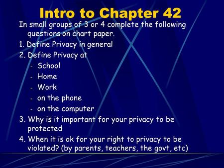 Intro to Chapter 42 In small groups of 3 or 4 complete the following questions on chart paper. 1. Define Privacy in general 2. Define Privacy at - School.