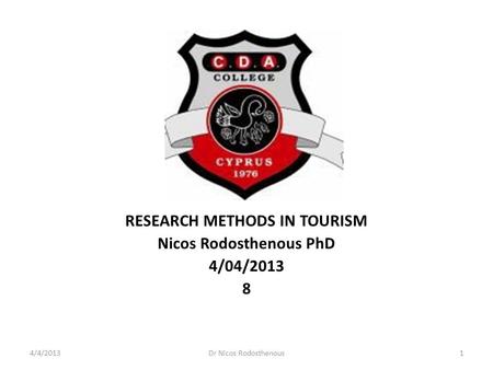 RESEARCH METHODS IN TOURISM Nicos Rodosthenous PhD 4/04/2013 8 4/4/2013Dr Nicos Rodosthenous1.