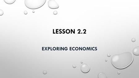 LESSON 2.2 EXPLORING ECONOMICS. I. What is Economics A. Resources and Production 1. In order to make goods and offer services, people need resources: