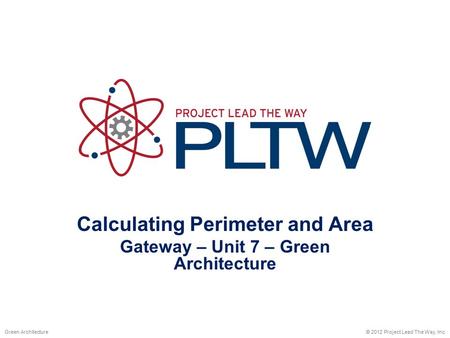 Calculating Perimeter and Area Gateway – Unit 7 – Green Architecture © 2012 Project Lead The Way, Inc.Green Architecture.