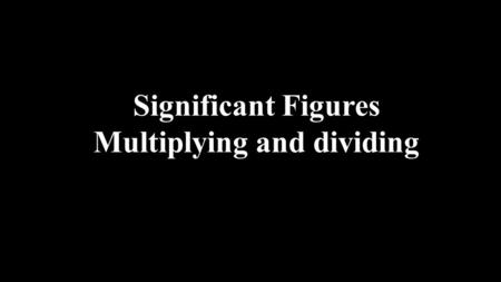 Significant Figures Multiplying and dividing. Multiplying and Dividing with Significant Figures When multiplying or dividing numbers round the answer.