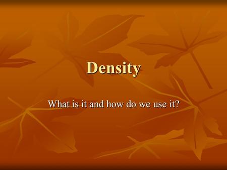 Density What is it and how do we use it?. Density Density is a ratio that compares the mass of an object to its volume. Density is a ratio that compares.