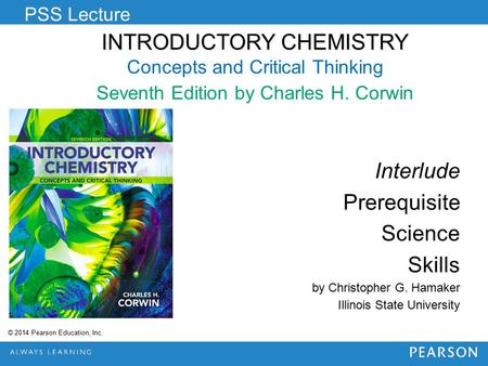 INTRODUCTORY CHEMISTRY INTRODUCTORY CHEMISTRY Concepts and Critical Thinking Seventh Edition by Charles H. Corwin PSS Lecture © 2014 Pearson Education,