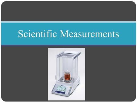 Scientific Measurements. Measurements Objective Distinguish between accuracy and precision Determine the number of significant figures in measurements.