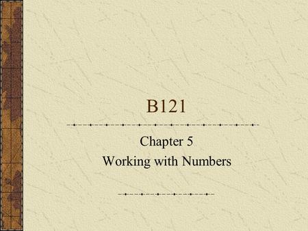 B121 Chapter 5 Working with Numbers. Number representation ThousandHundredsTensUnits 25632563 Natural numbers: 1,2,3,4,5……… Integers: Natural numbers.