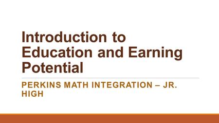 Introduction to Education and Earning Potential PERKINS MATH INTEGRATION – JR. HIGH.