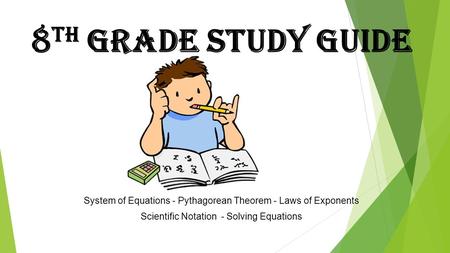 8 th Grade Study Guide System of Equations - Pythagorean Theorem - Laws of Exponents Scientific Notation - Solving Equations.