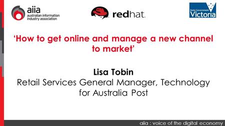 Aiia : voice of the digital economy ‘How to get online and manage a new channel to market’ Lisa Tobin Retail Services General Manager, Technology for Australia.