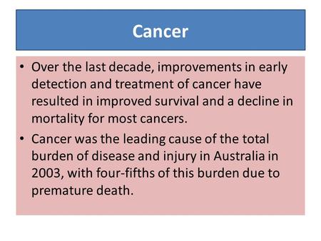 Cancer Over the last decade, improvements in early detection and treatment of cancer have resulted in improved survival and a decline in mortality for.