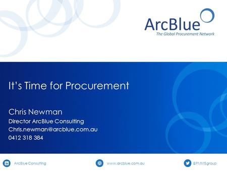 ArcBlue Consulting It’s Time for Procurement Chris Newman Director ArcBlue Consulting 0412 318.
