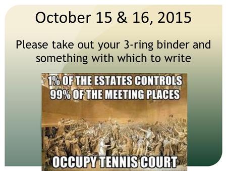 October 15 & 16, 2015 Please take out your 3-ring binder and something with which to write.