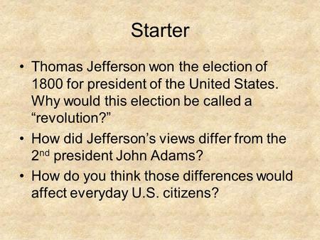 Starter Thomas Jefferson won the election of 1800 for president of the United States. Why would this election be called a “revolution?” How did Jefferson’s.