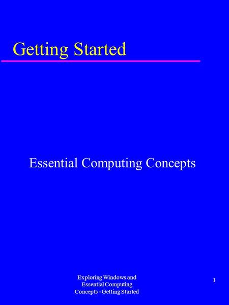 Exploring Windows and Essential Computing Concepts - Getting Started 1 Getting Started Essential Computing Concepts.