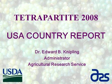 TETRAPARTITE 2008 USA COUNTRY REPORT Dr. Edward B. Knipling Administrator Agricultural Research Service.
