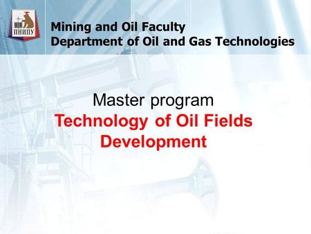 Mining and Oil Faculty Department of Oil and Gas Technologies Master program Technology of Oil Fields Development.