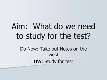 Aim: What do we need to study for the test? Do Now: Take out Notes on the west HW: Study for test.